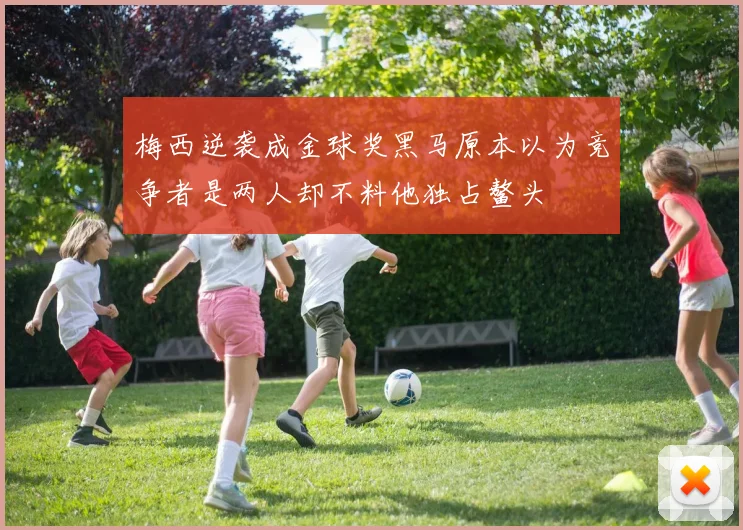 梅西逆袭成金球奖黑马原本以为竞争者是两人却不料他独占鳌头