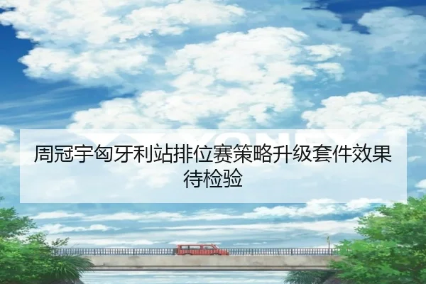 周冠宇匈牙利站排位赛策略升级套件效果待检验