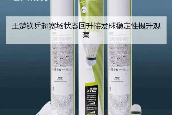 王楚钦乒超赛场状态回升接发球稳定性提升观察